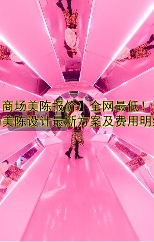 【商场美陈报价】全网最低！商场美陈设计最新方案及费用明细