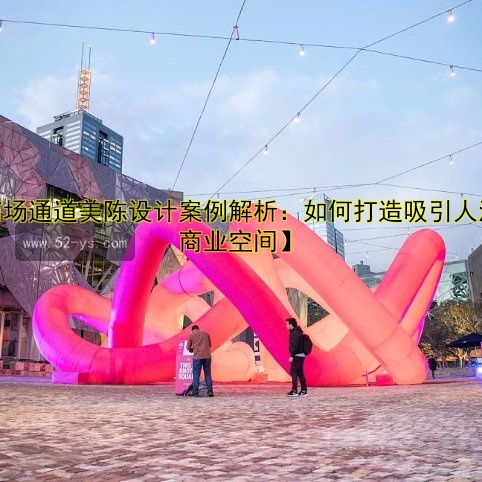 【商场通道美陈设计案例解析：如何打造吸引人流的商业空间】