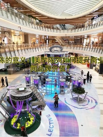 美陈的意义：美学陈列如何提升商业空间品牌价值？