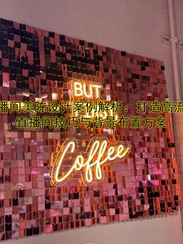 直播间美陈设计案例解析：打造高流量直播间技巧与背景布置方案
